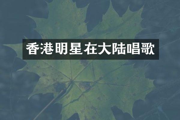香港明星在大陆唱歌