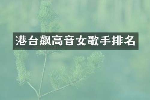 港台飙高音女歌手排名