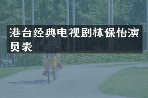 港台经典电视剧林保怡演员表