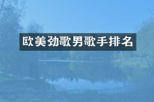 欧美劲歌男歌手排名