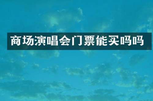 商场演唱会门票能买吗吗
