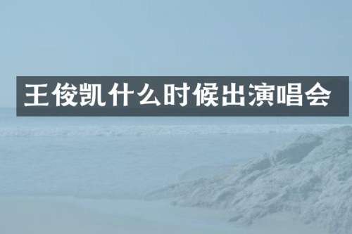 王俊凯什么时候出演唱会