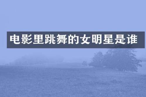 电影里跳舞的女明星是谁