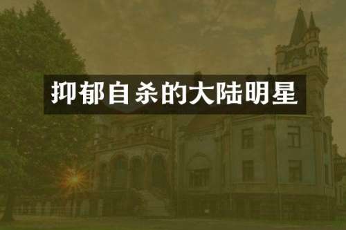 抑郁自杀的大陆明星