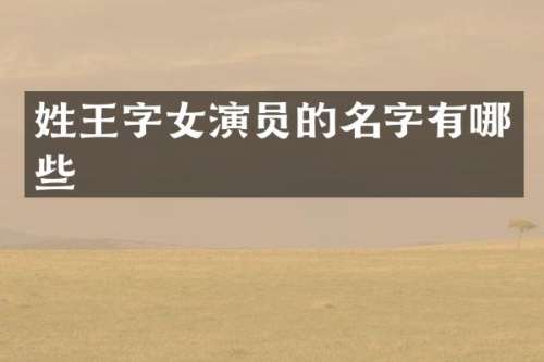姓王字女演员的名字有哪些