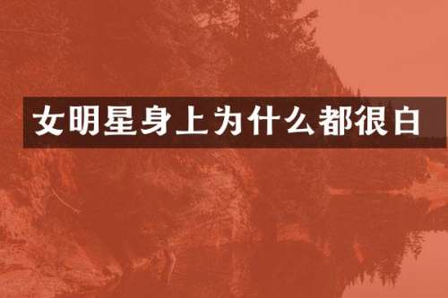 女明星身上为什么都很白