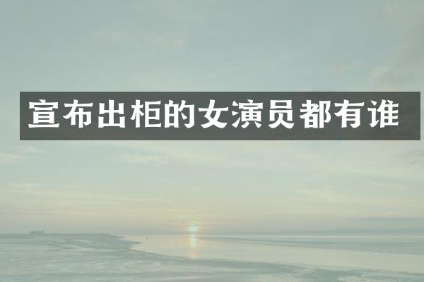 宣布出柜的女演员都有谁