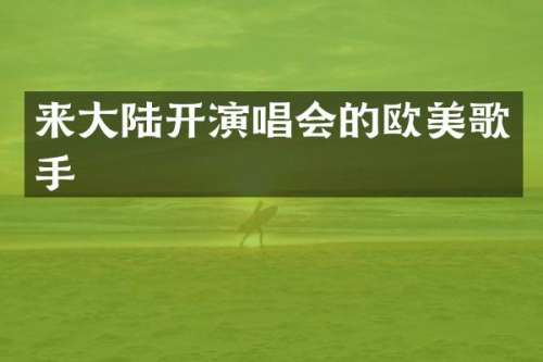 来大陆开演唱会的欧美歌手