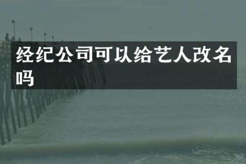 经纪公司可以给艺人改名吗