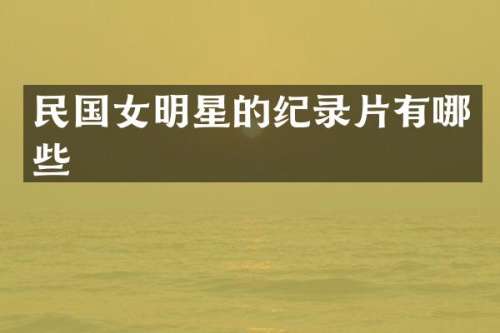 民国女明星的纪录片有哪些
