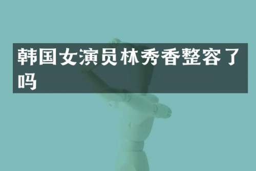 韩国女演员林秀香整容了吗