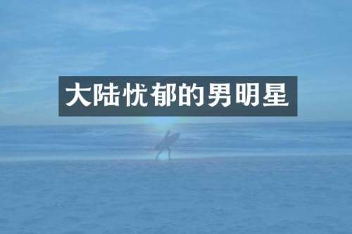 大陆忧郁的男明星