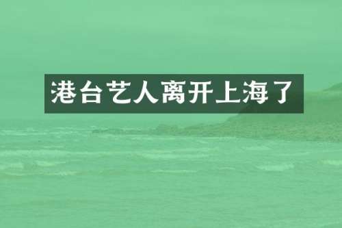 港台艺人离开上海了
