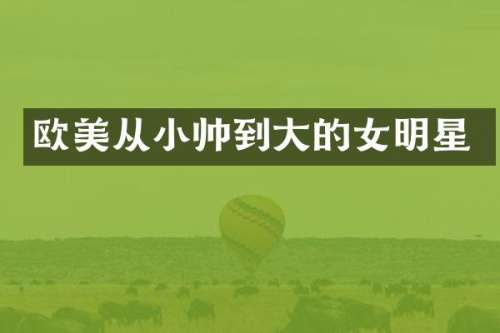 欧美从小帅到大的女明星