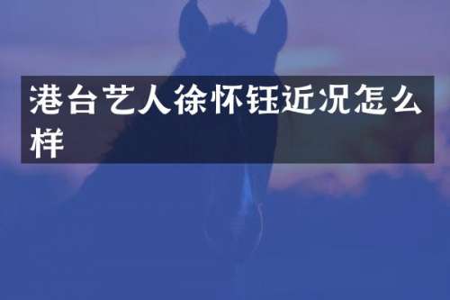 港台艺人徐怀钰近况怎么样