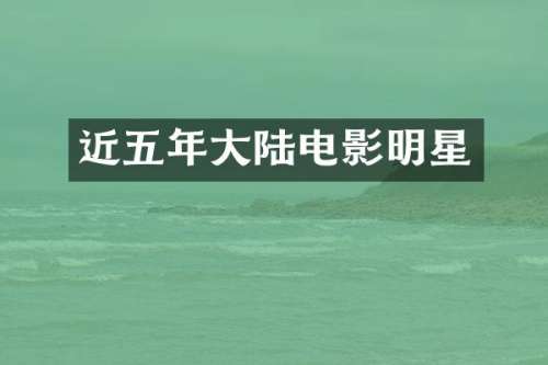 近五年大陆电影明星