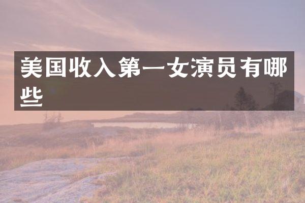美国收入第一女演员有哪些