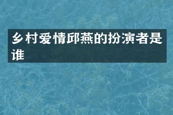 乡村爱情邱燕的扮演者是谁
