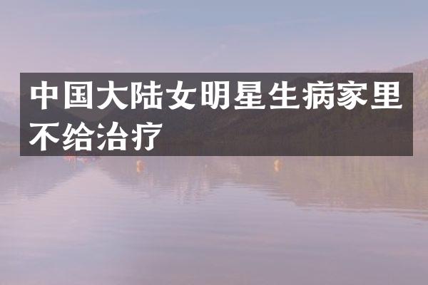 中国大陆女明星生病家里不给治疗