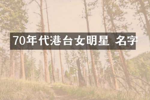 70年代港台女明星 名字