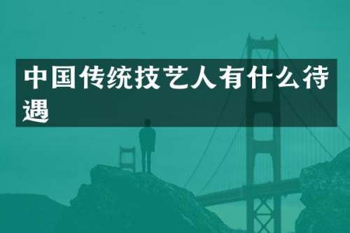 中国传统技艺人有什么待遇