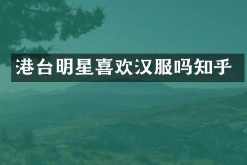 港台明星喜欢汉服吗知乎