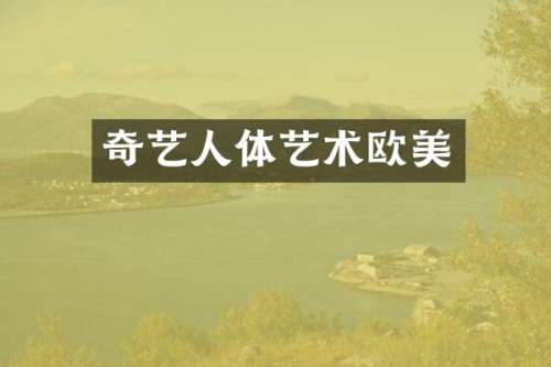 奇艺人体艺术欧美