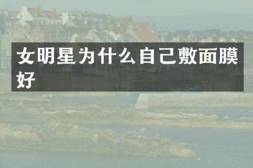 女明星为什么自己敷面膜好