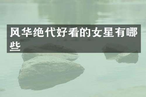 风华绝代好看的女星有哪些