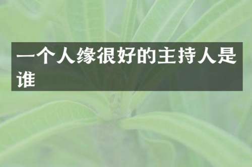 一个人缘很好的主持人是谁