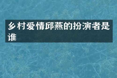 乡村爱情邱燕的扮演者是谁