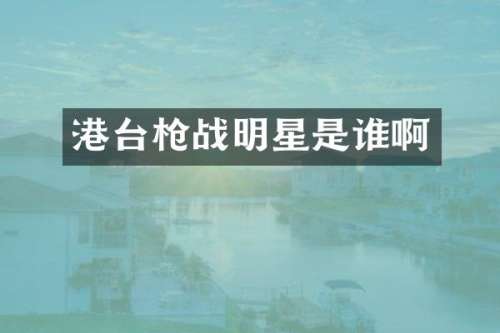 港台战明星是谁啊