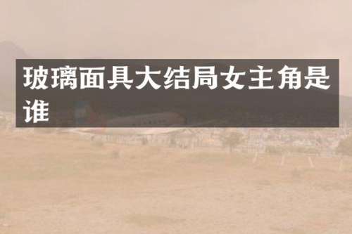 玻璃面具大结局女主角是谁