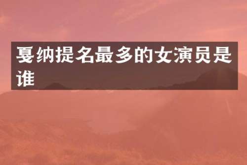 戛纳提名最多的女演员是谁
