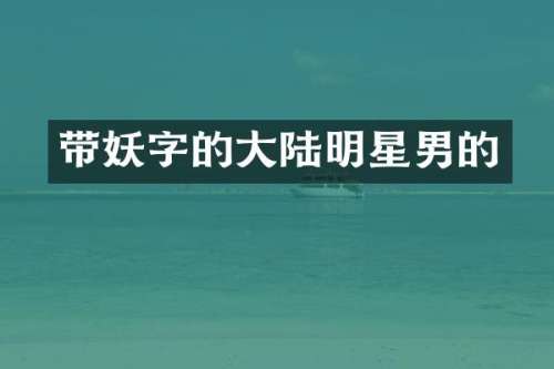 带妖字的大陆明星男的