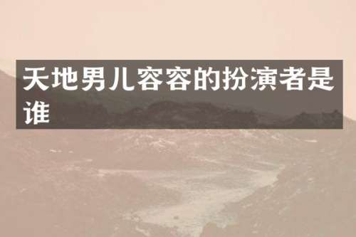 天地男儿容容的扮演者是谁