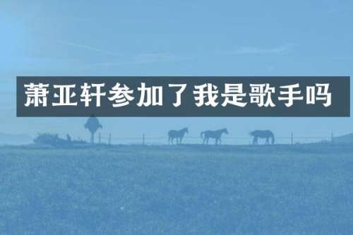 萧亚轩参加了我是歌手吗