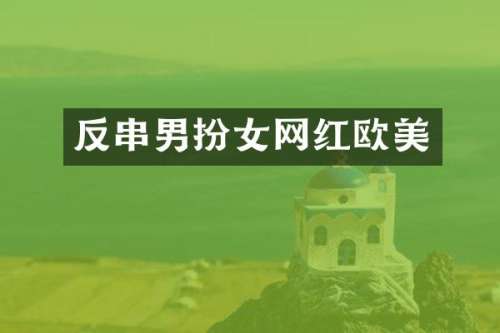 反串男扮女网红欧美