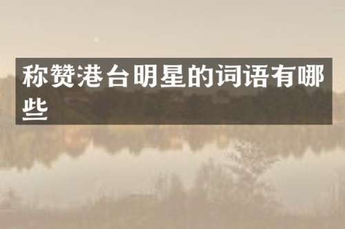 称赞港台明星的词语有哪些
