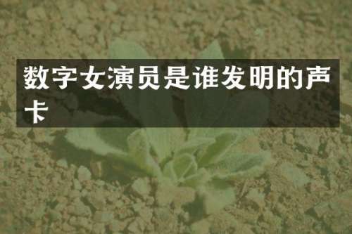 数字女演员是谁发明的声卡