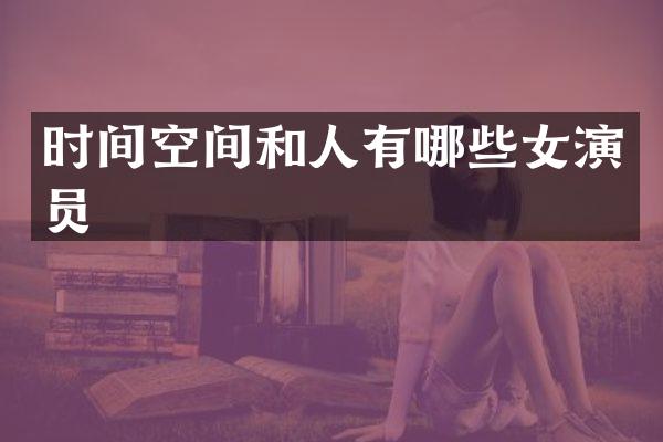 时间空间和人有哪些女演员