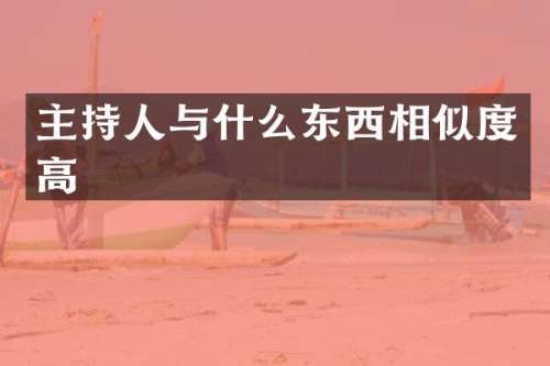 主持人与什么东西相似度高