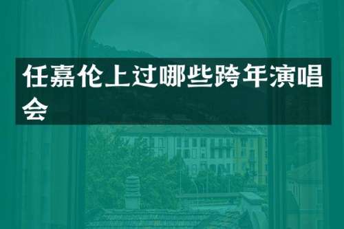 任嘉伦上过哪些跨年演唱会