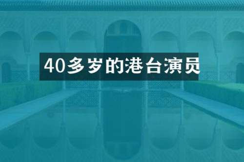 40多岁的港台演员