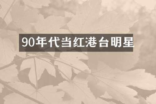 90年代当红港台明星