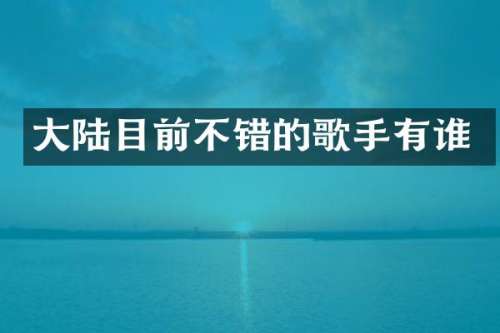 大陆目前不错的歌手有谁