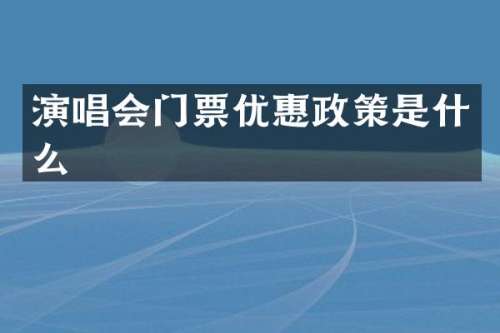 演唱会门票优惠政策是什么