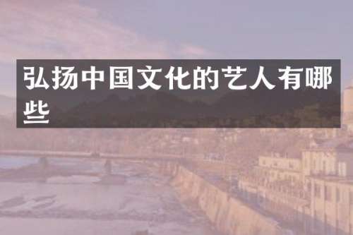 弘扬中国文化的艺人有哪些