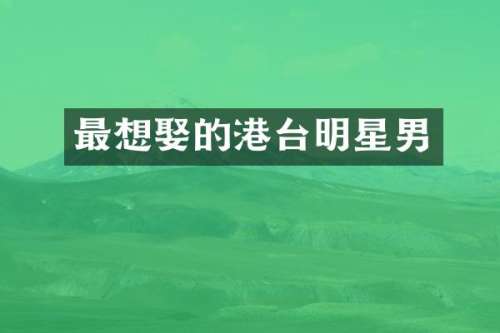 最想娶的港台明星男