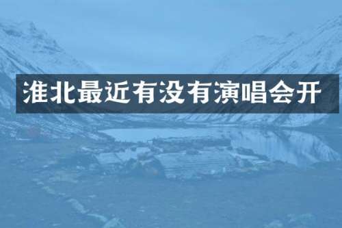 淮北最近有没有演唱会开